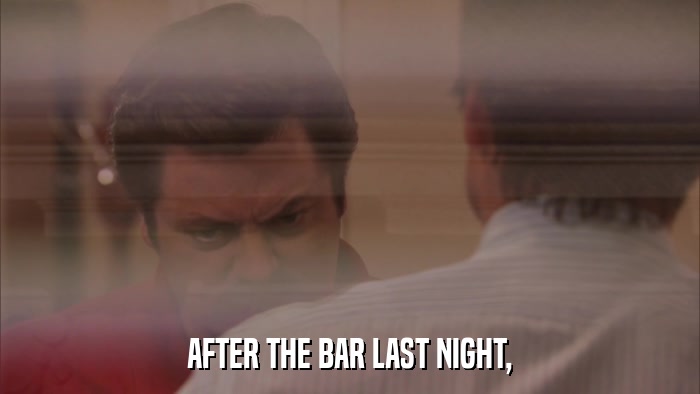 AFTER THE BAR LAST NIGHT,  