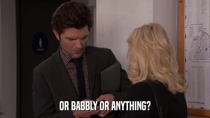 OR BABBLY OR ANYTHING?  