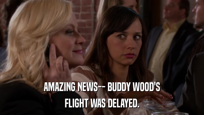 AMAZING NEWS-- BUDDY WOOD'S FLIGHT WAS DELAYED. 