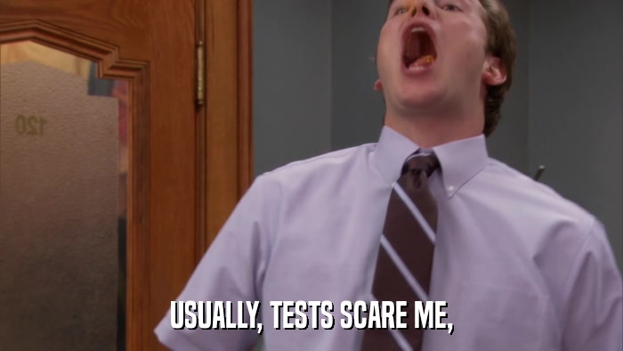 USUALLY, TESTS SCARE ME,  