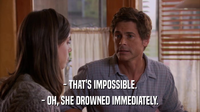 - THAT'S IMPOSSIBLE. - OH, SHE DROWNED IMMEDIATELY. 
