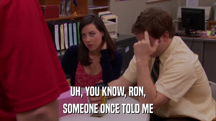 UH, YOU KNOW, RON, SOMEONE ONCE TOLD ME 