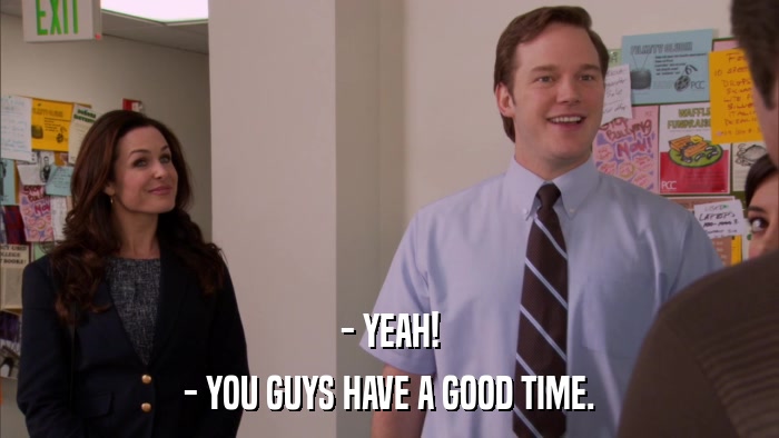 - YEAH! - YOU GUYS HAVE A GOOD TIME. 