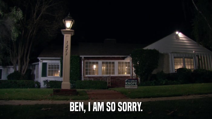 BEN, I AM SO SORRY.  