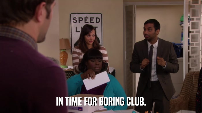 IN TIME FOR BORING CLUB.  