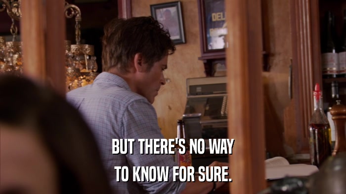BUT THERE'S NO WAY TO KNOW FOR SURE. 