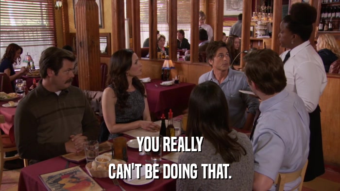 YOU REALLY CAN'T BE DOING THAT. 