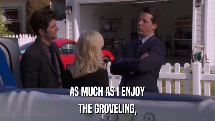 AS MUCH AS I ENJOY THE GROVELING, 