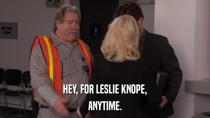 HEY, FOR LESLIE KNOPE, ANYTIME. 