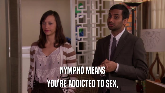 NYMPHO MEANS YOU'RE ADDICTED TO SEX, 