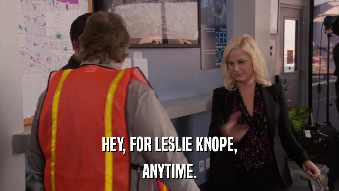 HEY, FOR LESLIE KNOPE, ANYTIME. 