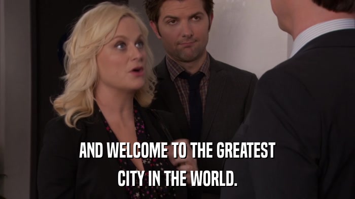 AND WELCOME TO THE GREATEST CITY IN THE WORLD. 