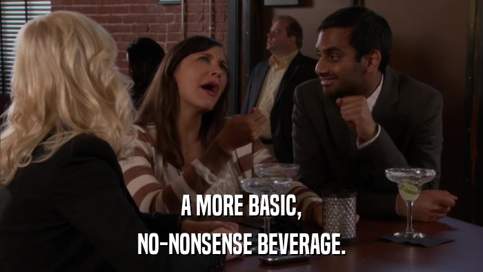 A MORE BASIC, NO-NONSENSE BEVERAGE. 