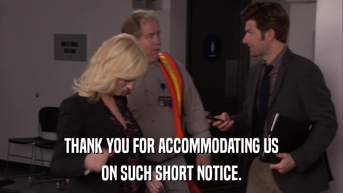 THANK YOU FOR ACCOMMODATING US ON SUCH SHORT NOTICE. 