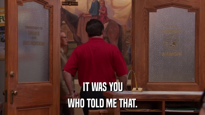 IT WAS YOU WHO TOLD ME THAT. 