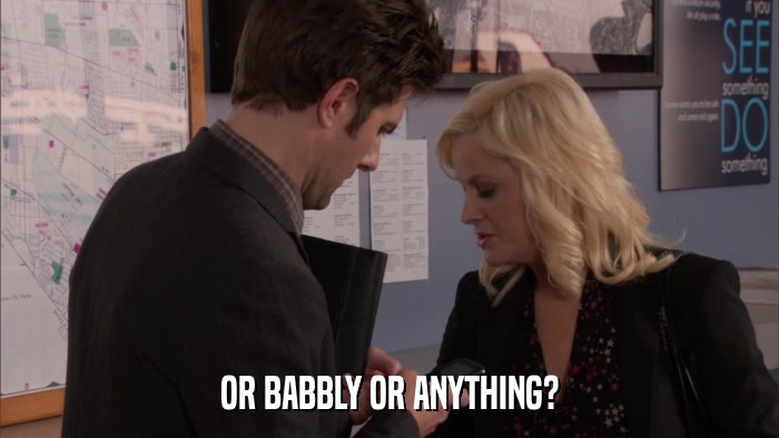 OR BABBLY OR ANYTHING?  