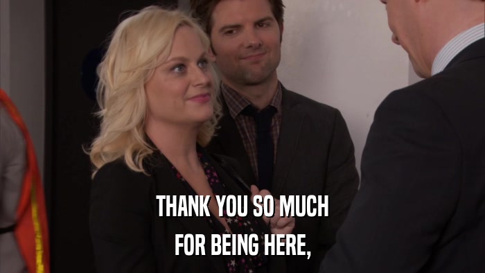 THANK YOU SO MUCH FOR BEING HERE, 