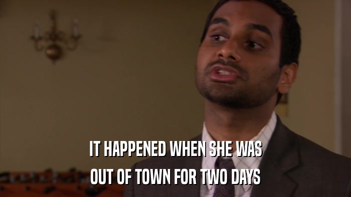 IT HAPPENED WHEN SHE WAS OUT OF TOWN FOR TWO DAYS 