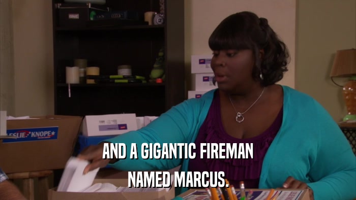 AND A GIGANTIC FIREMAN NAMED MARCUS. 