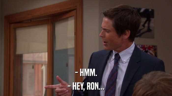 - HMM. - HEY, RON... 