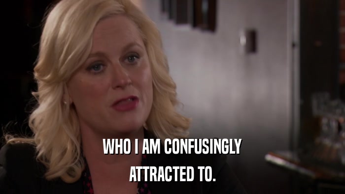 WHO I AM CONFUSINGLY ATTRACTED TO. 