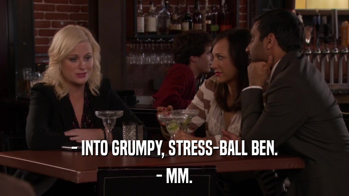 - INTO GRUMPY, STRESS-BALL BEN. - MM. 