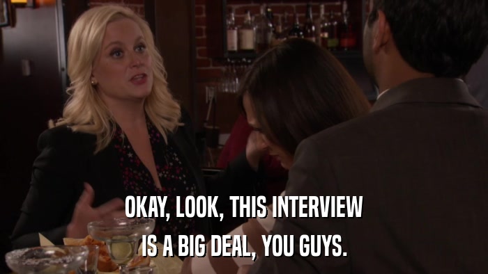 OKAY, LOOK, THIS INTERVIEW IS A BIG DEAL, YOU GUYS. 