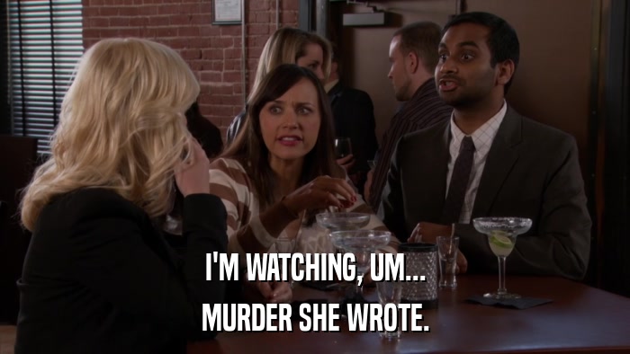 I'M WATCHING, UM... MURDER SHE WROTE. 