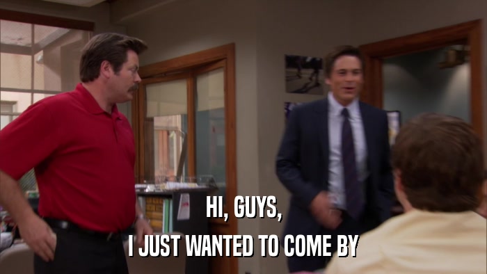 HI, GUYS, I JUST WANTED TO COME BY 