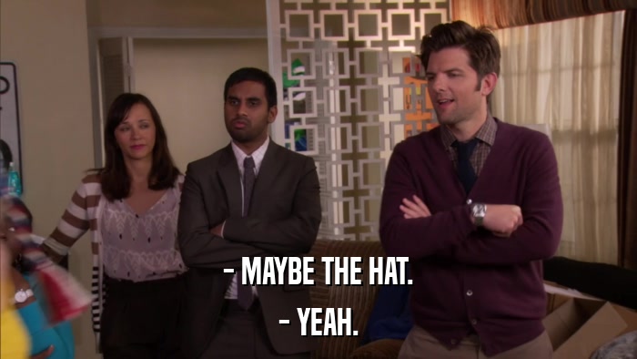 - MAYBE THE HAT. - YEAH. 