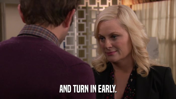 AND TURN IN EARLY.  