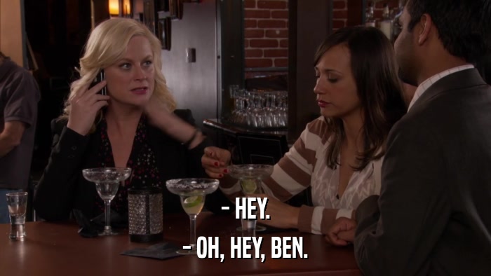 - HEY. - OH, HEY, BEN. 