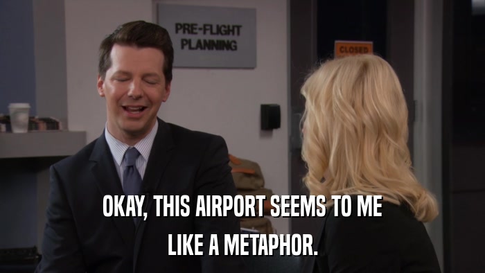OKAY, THIS AIRPORT SEEMS TO ME LIKE A METAPHOR. 
