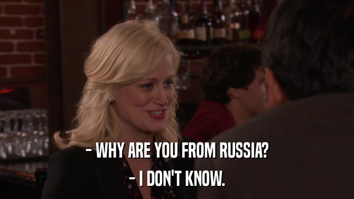 - WHY ARE YOU FROM RUSSIA? - I DON'T KNOW. 