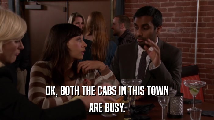 OK, BOTH THE CABS IN THIS TOWN ARE BUSY. 