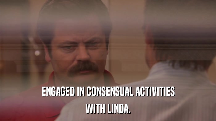ENGAGED IN CONSENSUAL ACTIVITIES WITH LINDA. 