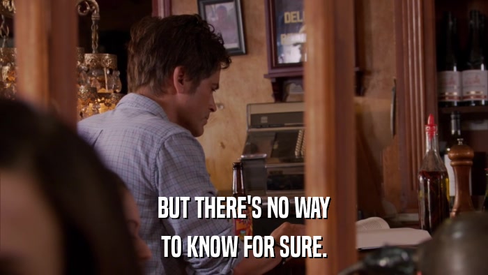 BUT THERE'S NO WAY TO KNOW FOR SURE. 