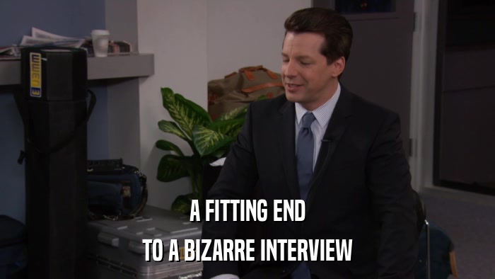 A FITTING END TO A BIZARRE INTERVIEW 