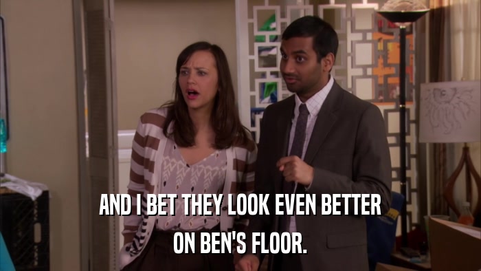 AND I BET THEY LOOK EVEN BETTER ON BEN'S FLOOR. 