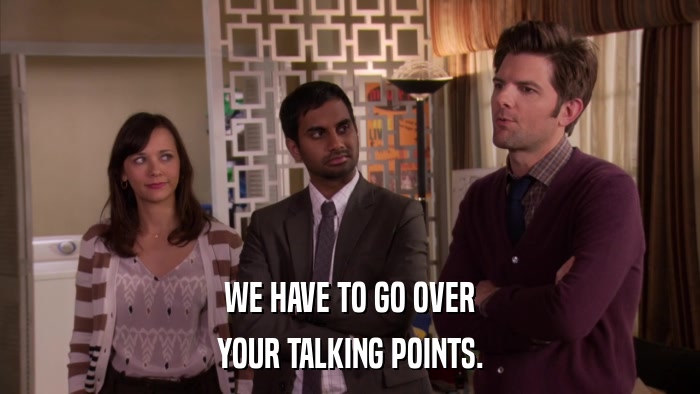 WE HAVE TO GO OVER YOUR TALKING POINTS. 