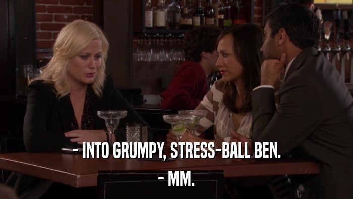- INTO GRUMPY, STRESS-BALL BEN. - MM. 