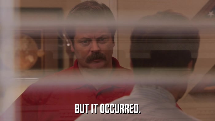BUT IT OCCURRED.  
