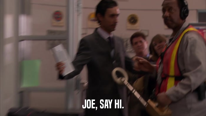 JOE, SAY HI.  