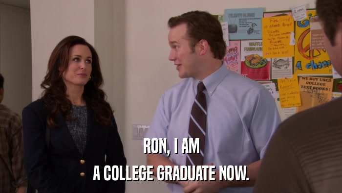 RON, I AM A COLLEGE GRADUATE NOW. 