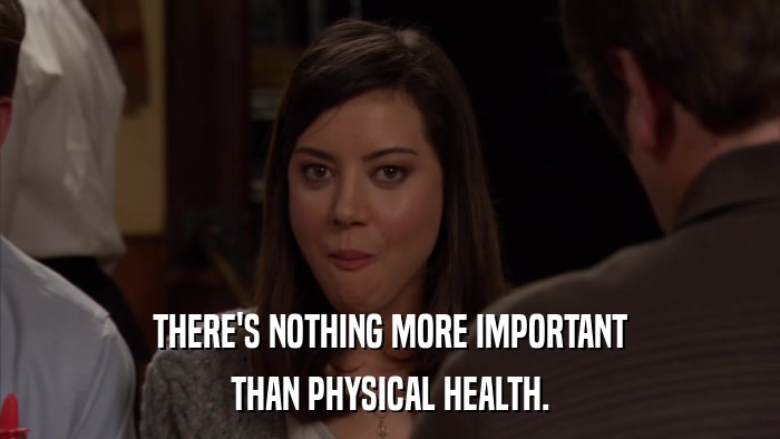 THERE'S NOTHING MORE IMPORTANT THAN PHYSICAL HEALTH. 