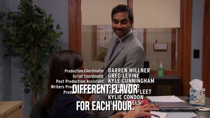 DIFFERENT FLAVOR FOR EACH HOUR. 