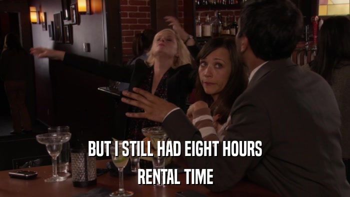 BUT I STILL HAD EIGHT HOURS RENTAL TIME 