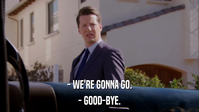 - WE'RE GONNA GO. - GOOD-BYE. 