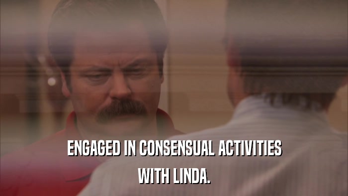 ENGAGED IN CONSENSUAL ACTIVITIES WITH LINDA. 