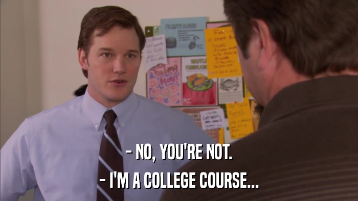 - NO, YOU'RE NOT. - I'M A COLLEGE COURSE... 